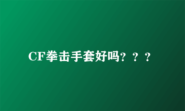CF拳击手套好吗？？？