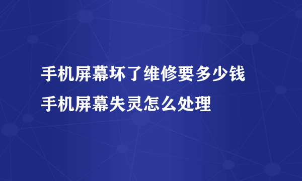 手机屏幕坏了维修要多少钱 手机屏幕失灵怎么处理