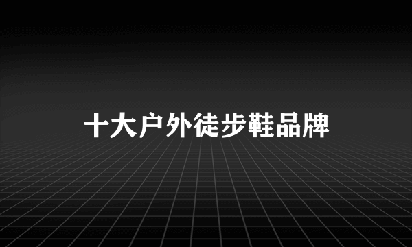 十大户外徒步鞋品牌