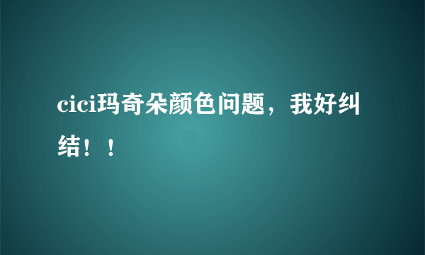 cici玛奇朵颜色问题，我好纠结！！