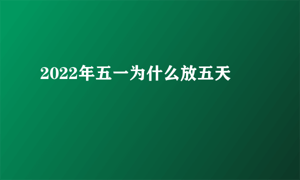 2022年五一为什么放五天