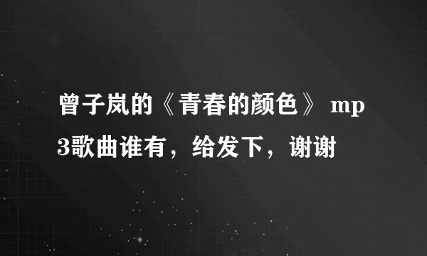 曾子岚的《青春的颜色》 mp3歌曲谁有，给发下，谢谢