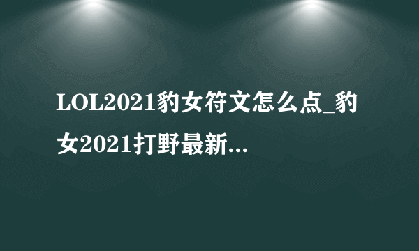 LOL2021豹女符文怎么点_豹女2021打野最新符文加点推荐_飞外网游