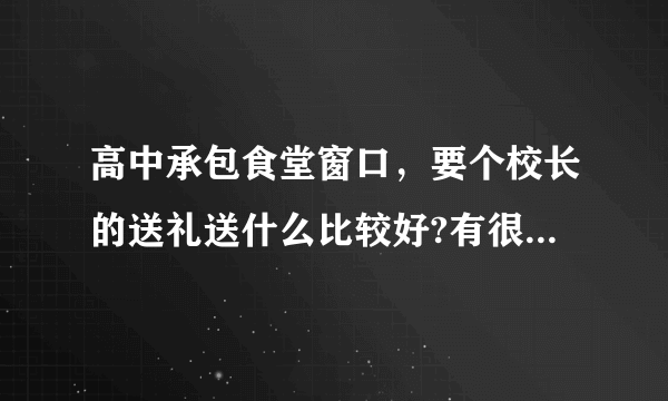 高中承包食堂窗口，要个校长的送礼送什么比较好?有很多人都挣的承包呢？