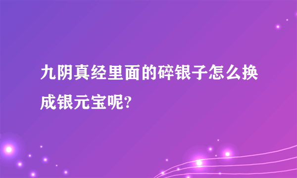 九阴真经里面的碎银子怎么换成银元宝呢?