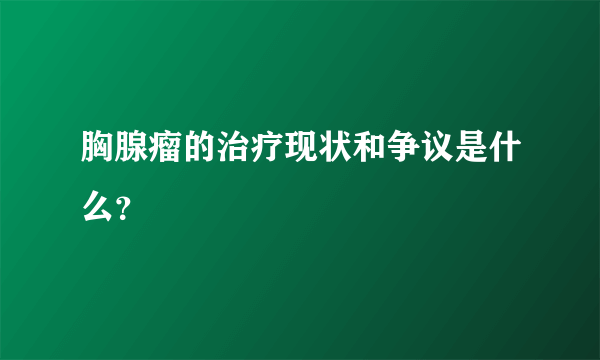 胸腺瘤的治疗现状和争议是什么？