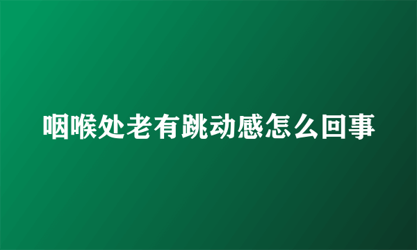 咽喉处老有跳动感怎么回事