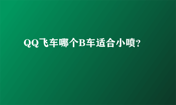 QQ飞车哪个B车适合小喷？
