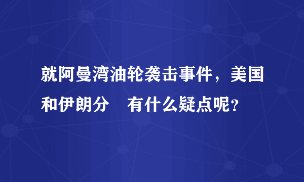 就阿曼湾油轮袭击事件，美国和伊朗分別有什么疑点呢？