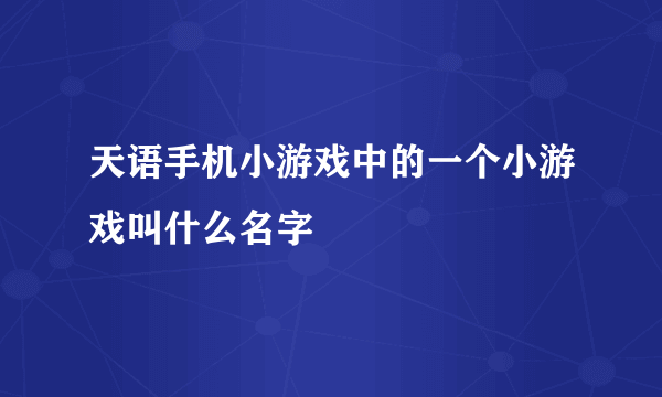 天语手机小游戏中的一个小游戏叫什么名字
