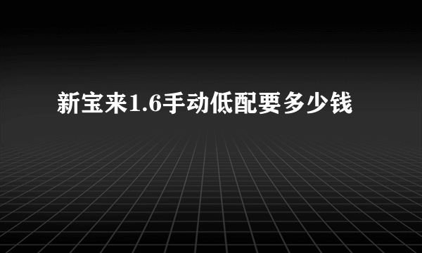 新宝来1.6手动低配要多少钱