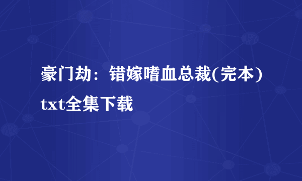 豪门劫：错嫁嗜血总裁(完本)txt全集下载