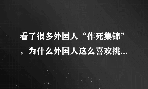 看了很多外国人“作死集锦”，为什么外国人这么喜欢挑战这些极限动作？