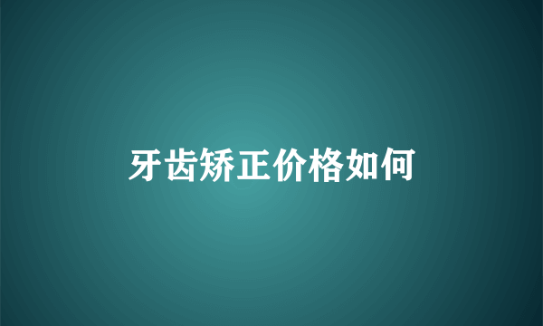牙齿矫正价格如何