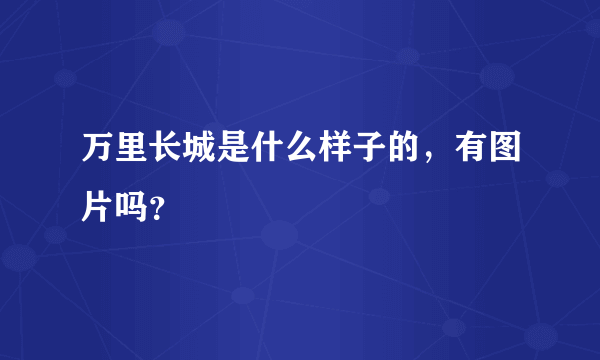 万里长城是什么样子的，有图片吗？