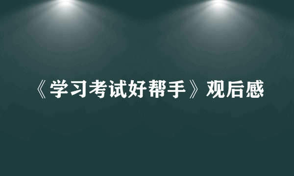 《学习考试好帮手》观后感