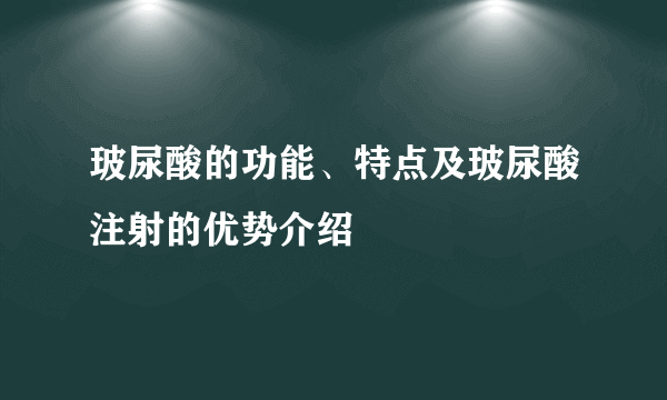 玻尿酸的功能、特点及玻尿酸注射的优势介绍