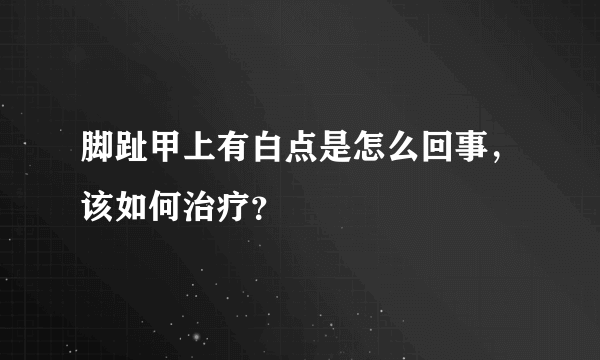 脚趾甲上有白点是怎么回事，该如何治疗？