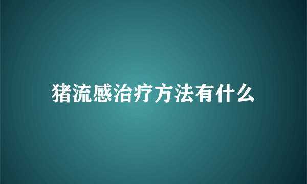 猪流感治疗方法有什么