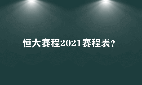 恒大赛程2021赛程表？