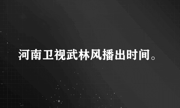 河南卫视武林风播出时间。