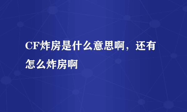 CF炸房是什么意思啊，还有怎么炸房啊