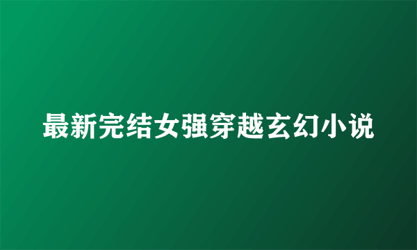 最新完结女强穿越玄幻小说