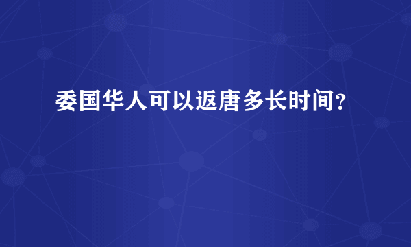 委国华人可以返唐多长时间？