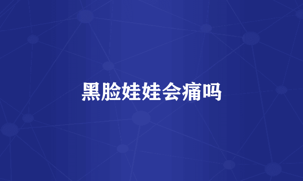 黑脸娃娃会痛吗