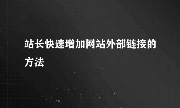 站长快速增加网站外部链接的方法