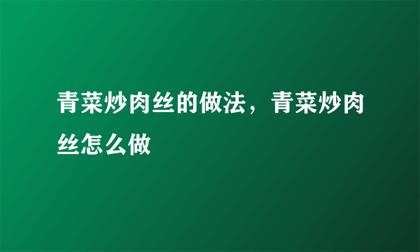 青菜炒肉丝的做法，青菜炒肉丝怎么做