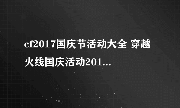 cf2017国庆节活动大全 穿越火线国庆活动2017奖励领取地址