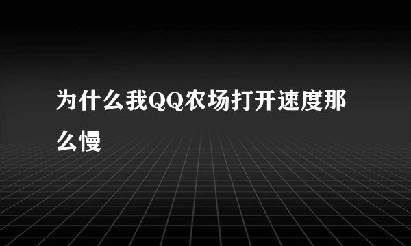 为什么我QQ农场打开速度那么慢
