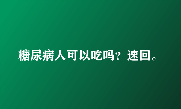 糖尿病人可以吃吗？速回。