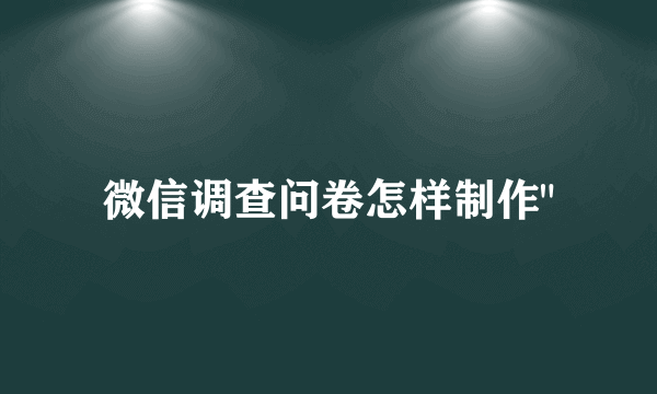 微信调查问卷怎样制作