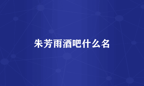 朱芳雨酒吧什么名