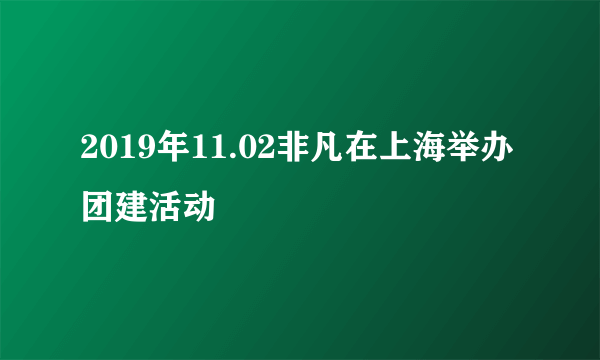 2019年11.02非凡在上海举办团建活动