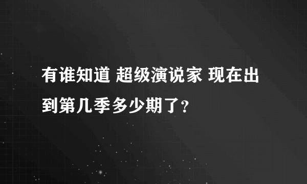 有谁知道 超级演说家 现在出到第几季多少期了？