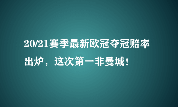 20/21赛季最新欧冠夺冠赔率出炉，这次第一非曼城！