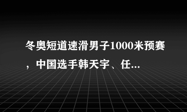 冬奥短道速滑男子1000米预赛，中国选手韩天宇、任子威连遭争议判罚被淘汰，你怎么看？