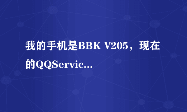 我的手机是BBK V205，现在的QQService不可以用了为什么？