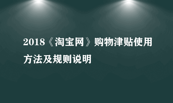 2018《淘宝网》购物津贴使用方法及规则说明