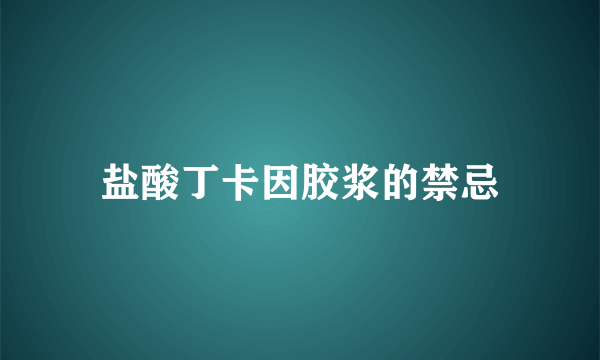 盐酸丁卡因胶浆的禁忌