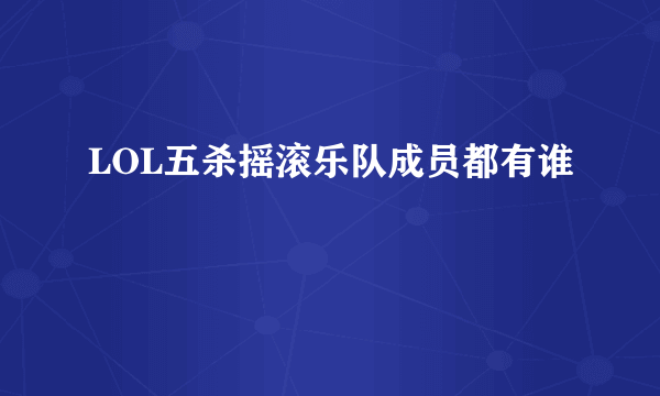 LOL五杀摇滚乐队成员都有谁