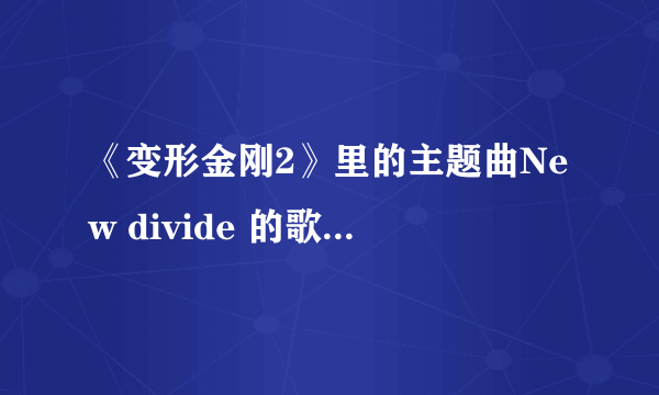 《变形金刚2》里的主题曲New divide 的歌词是什么意思？