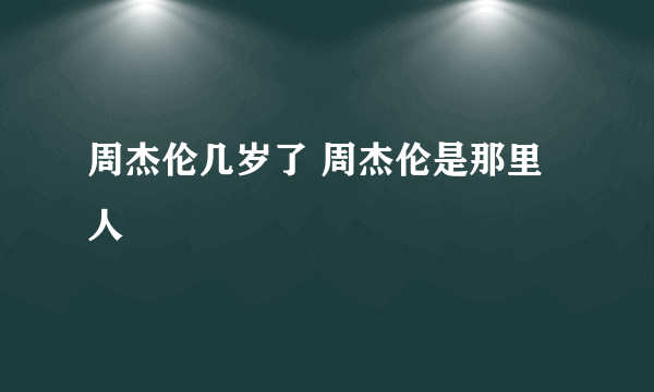 周杰伦几岁了 周杰伦是那里人