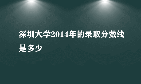 深圳大学2014年的录取分数线是多少