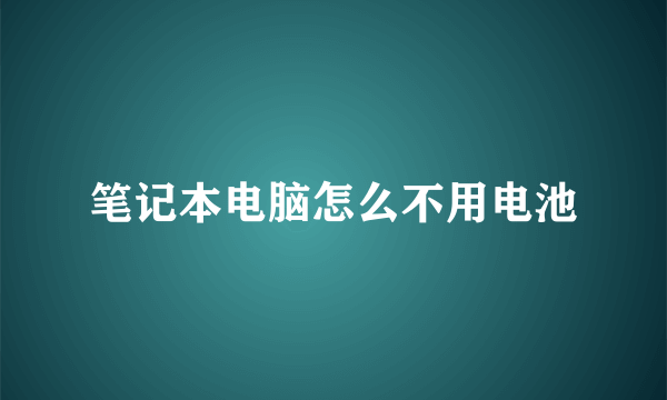笔记本电脑怎么不用电池