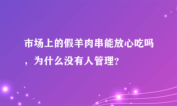 市场上的假羊肉串能放心吃吗，为什么没有人管理？