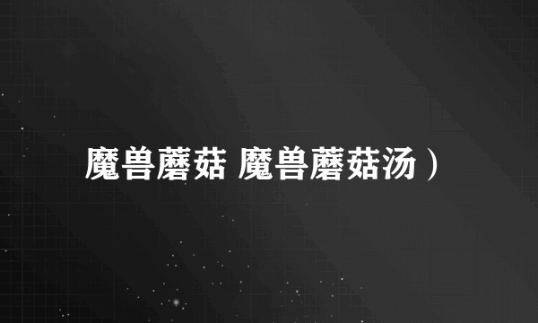 魔兽蘑菇 魔兽蘑菇汤）
